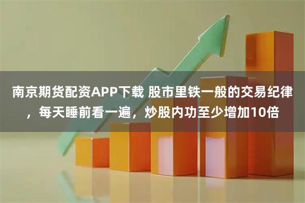 南京期货配资APP下载 股市里铁一般的交易纪律，每天睡前看一遍，炒股内功至少增加10倍