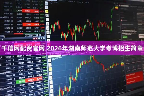 千信网配资官网 2026年湖南师范大学考博招生简章