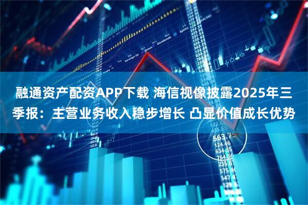 融通资产配资APP下载 海信视像披露2025年三季报：主营业务收入稳步增长 凸显价值成长优势