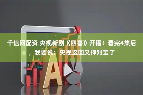 千信网配资 央视新剧《四喜》开播！看完4集后，我要说：央视这回又押对宝了