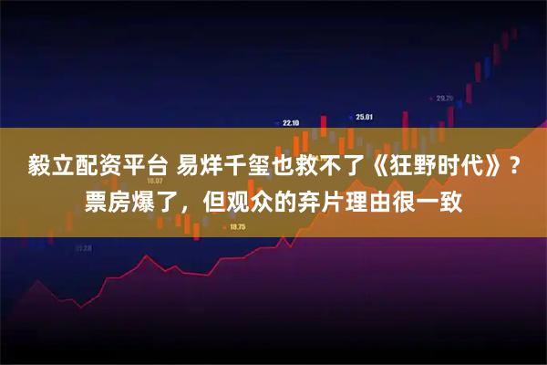 毅立配资平台 易烊千玺也救不了《狂野时代》？票房爆了，但观众的弃片理由很一致