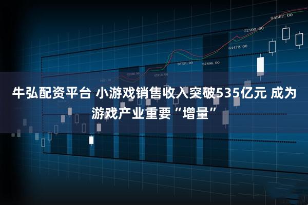 牛弘配资平台 小游戏销售收入突破535亿元 成为游戏产业重要“增量”