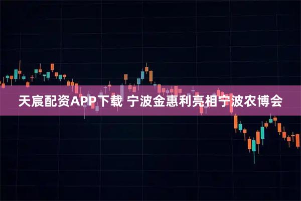 天宸配资APP下载 宁波金惠利亮相宁波农博会