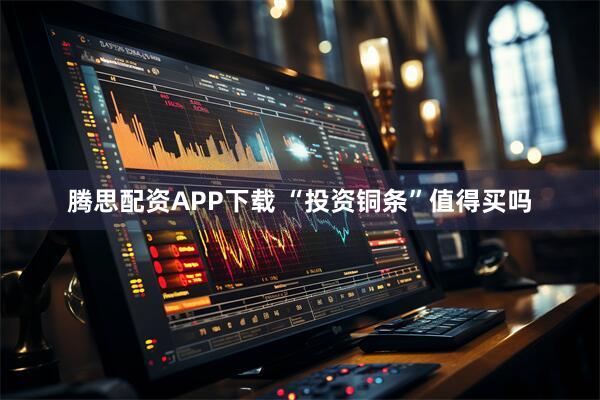 腾思配资APP下载 “投资铜条”值得买吗