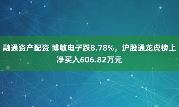 融通资产配资 博敏电子跌8.78%，沪股通龙虎榜上净买入606.82万元
