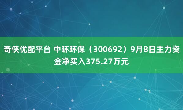 奇侠优配平台 中环环保（300692）9月8日主力资金净买入375.27万元
